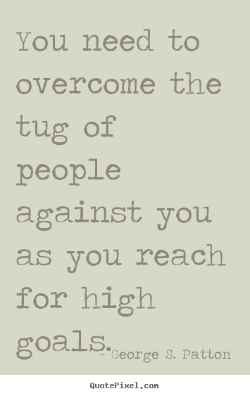 Motivational quote - You need to overcome the tug of people against you as you reach for high..