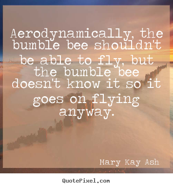 Mary Kay Ash picture quotes - Aerodynamically, the bumble bee shouldn't be able to fly, but the bumble.. - Motivational quotes