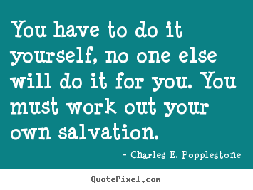 Charles E. Popplestone picture quotes - You have to do it yourself, no one else will do it for you. you must.. - Motivational quotes