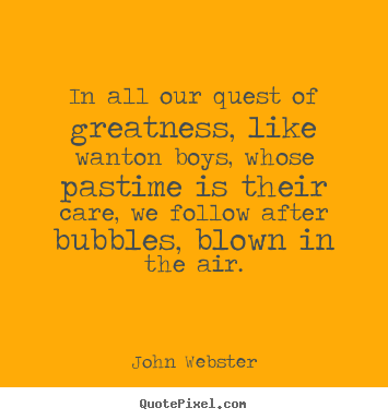 Quotes about motivational - In all our quest of greatness, like wanton boys,..
