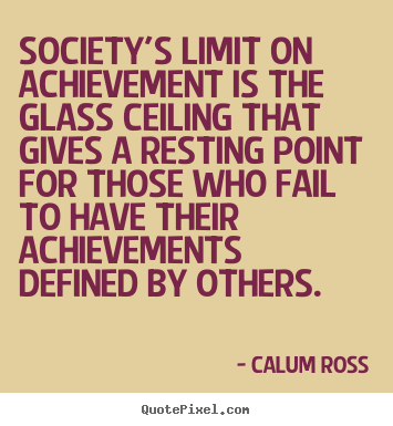 Quote about motivational - Society's limit on achievement is the glass ceiling that gives a..