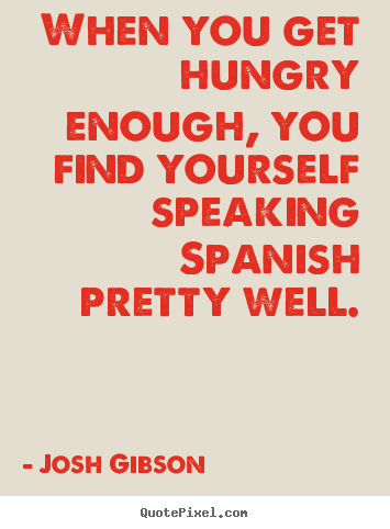 Motivational quotes - When you get hungry enough, you find yourself speaking spanish pretty..