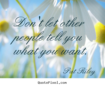 Design your own picture quote about motivational - Don't let other people tell you what you want.