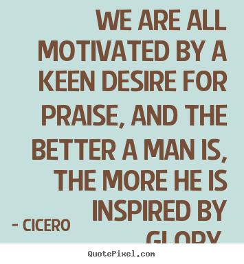 Make custom photo quote about motivational - We are all motivated by a keen desire for praise, and..