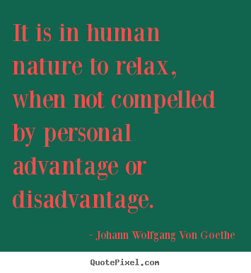 Johann Wolfgang Von Goethe picture quotes - It is in human nature to relax, when not compelled by personal.. - Motivational quotes