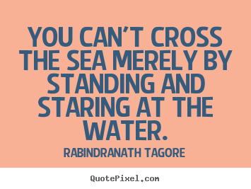 Quotes about motivational - You can't cross the sea merely by standing and staring at..