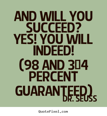 And will you succeed?yes! you will indeed!(98 and 3/4 percent.. Dr. Seuss good motivational quotes
