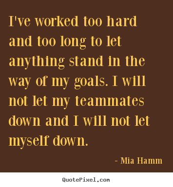 Quote about motivational - I've worked too hard and too long to let anything stand..