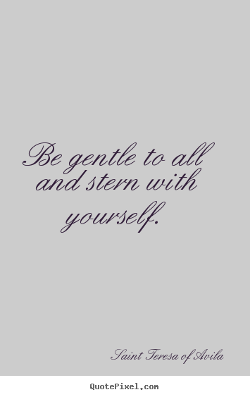 Be gentle to all and stern with yourself. Saint Teresa Of Avila famous motivational quotes