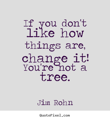 If you don't like how things are, change it! you're not a tree. Jim Rohn famous motivational quotes