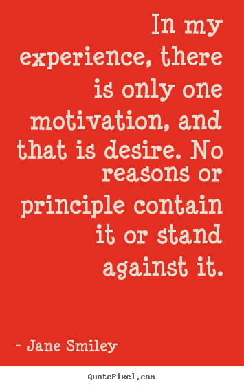 Quote about motivational - In my experience, there is only one motivation, and that is desire. no..