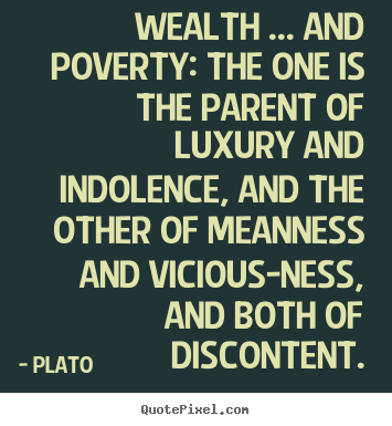 Wealth ... and poverty: the one is the parent of luxury.. Plato top motivational quotes
