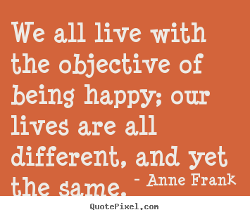 We all live with the objective of being happy;.. Anne Frank popular motivational quotes