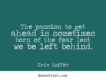 Eric Hoffer picture quotes - The passion to get ahead is sometimes born of the fear lest.. - Motivational quotes