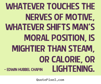 Edwin Hubbel Chapin picture quote - Whatever touches the nerves of motive, whatever shifts man's moral position,.. - Motivational quotes