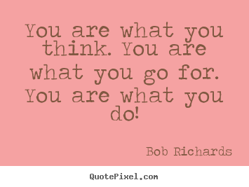 Bob Richards picture quotes - You are what you think. you are what you go for. you.. - Motivational quote