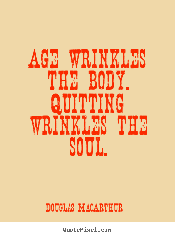 Motivational quote - Age wrinkles the body. quitting wrinkles the soul.