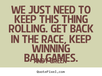 Create picture quotes about motivational - We just need to keep this thing rolling. get back in the race,..