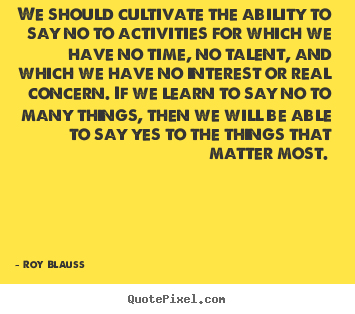Motivational quotes - We should cultivate the ability to say no to activities..