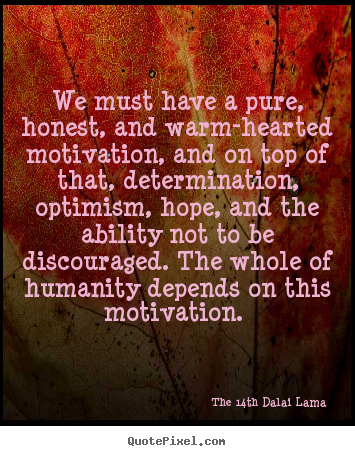 We must have a pure, honest, and warm-hearted motivation, and.. The 14th Dalai Lama best motivational quotes