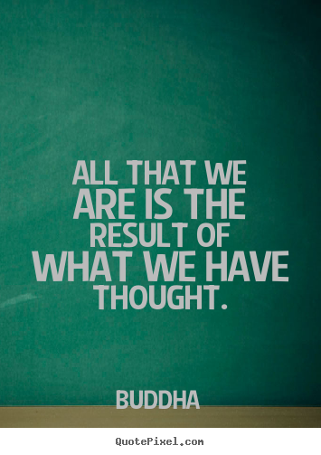All that we are is the result of what we have thought. Buddha  motivational quotes