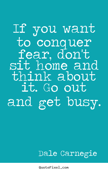 Dale Carnegie picture quote - If you want to conquer fear, don't sit home and think about it. go out.. - Motivational quotes