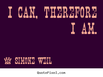 I can, therefore i am. Simone Weil greatest motivational quotes