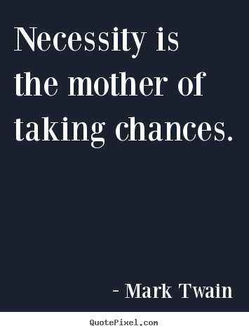 Necessity is the mother of taking chances. Mark Twain greatest motivational quotes