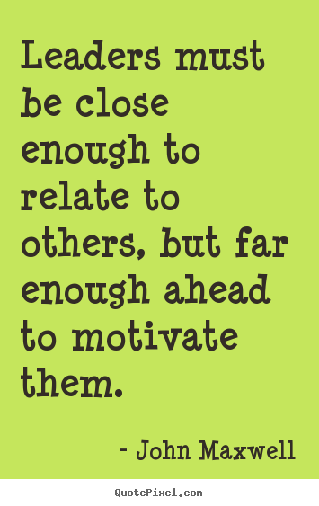 Motivational quote - Leaders must be close enough to relate to others, but far enough ahead..