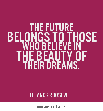 Quote about motivational - The future belongs to those who believe in the beauty of their dreams.