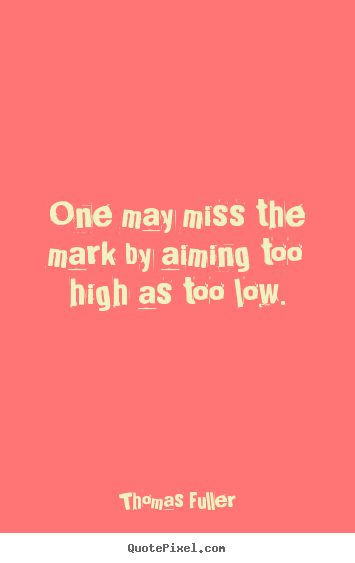 Motivational quotes - One may miss the mark by aiming too high as too..