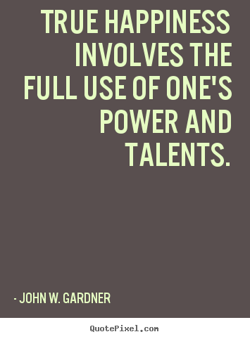John W. Gardner picture quotes - True happiness involves the full use of one's power and.. - Motivational quotes
