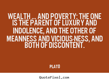 Wealth ... and poverty: the one is the parent.. Plato great motivational quotes
