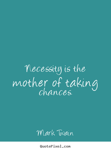 Create graphic photo quotes about motivational - Necessity is the mother of taking chances.