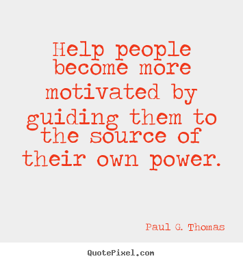 Paul G. Thomas picture quotes - Help people become more motivated by guiding them to the source of their.. - Motivational quotes