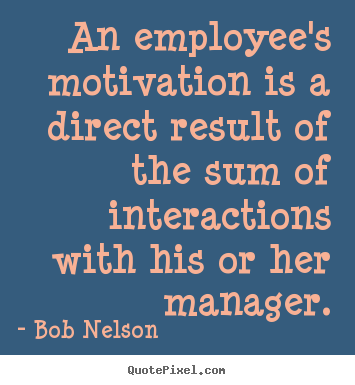 Bob Nelson picture quotes - An employee's motivation is a direct result of the sum.. - Motivational quotes