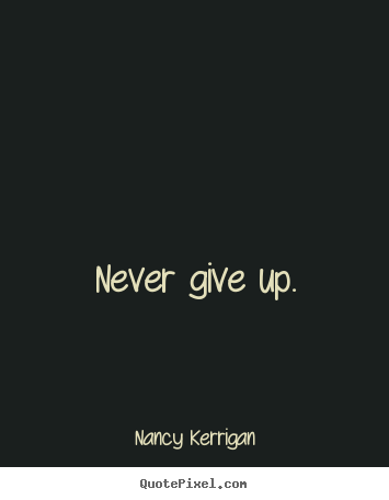 Nancy Kerrigan picture quotes - Never give up. - Motivational quote