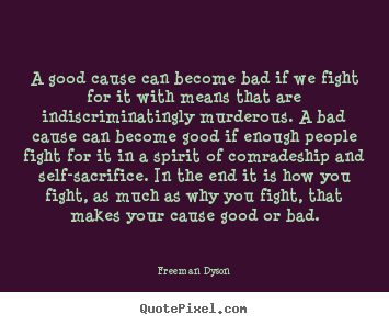 A good cause can become bad if we fight for it with means that.. Freeman Dyson  motivational quotes
