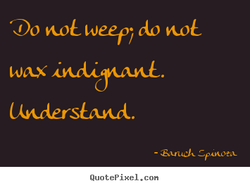 Do not weep; do not wax indignant. understand. Baruch Spinoza top motivational quote