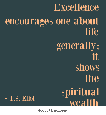 Motivational quotes - Excellence encourages one about life generally;..