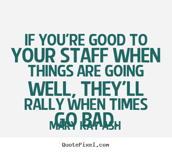 Motivational quotes - If you're good to your staff when things are going..