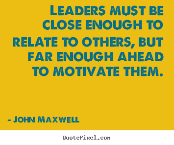Create custom image quote about motivational - Leaders must be close enough to relate to others, but far enough ahead..
