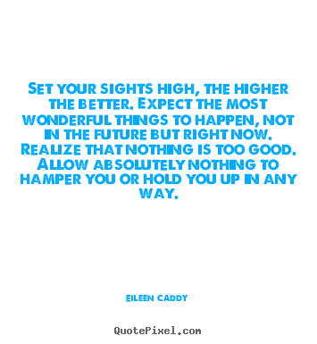 Set your sights high, the higher the better. expect the most.. Eileen Caddy good motivational quote