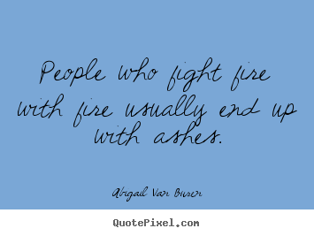 Make custom photo sayings about motivational - People who fight fire with fire usually end up with ashes.