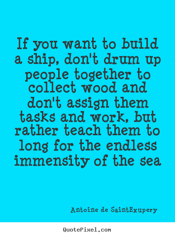 Quote about motivational - If you want to build a ship, don't drum up people together to..