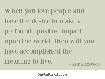 Sasha Azevedo picture sayings - When you love people and have the desire to.. - Motivational quote