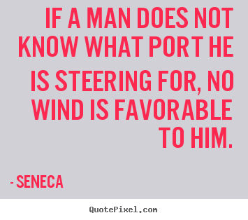If a man does not know what port he is steering.. Seneca greatest motivational quotes