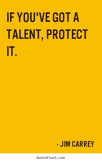 Jim Carrey picture quotes - If you've got a talent, protect it. - Motivational quotes
