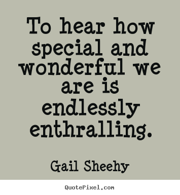 Create your own picture quotes about motivational - To hear how special and wonderful we are is endlessly enthralling.