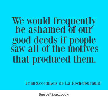 Motivational quotes - We would frequently be ashamed of our good deeds..